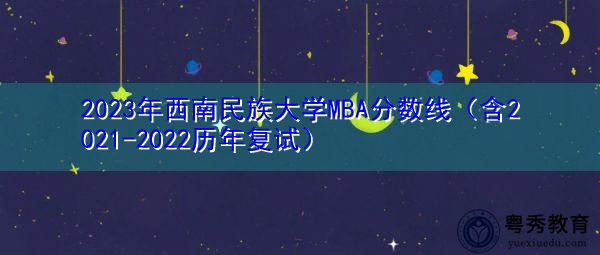 2023年西南民族大学MBA分数线（含2021-2022历年复试）