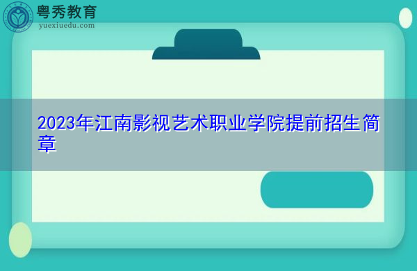 2023年江南影视艺术职业学院提前招生简章 2023年江南影视艺术职业学院提前招生简章