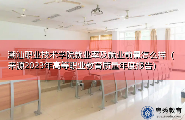 潮汕职业技术学院就业率及就业前景怎么样(来源2023年高等职业教育质量年度报告) 潮汕职业技术学院就业率及就业前景怎么样(来源2023年高等职业教育质量年度报告)