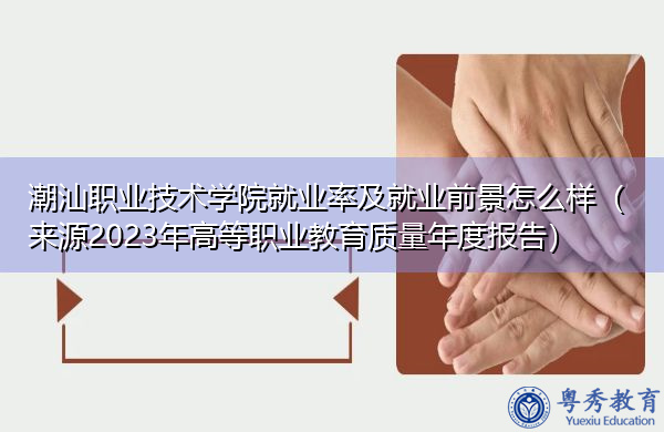潮汕职业技术学院就业率及就业前景怎么样(来源2023年高等职业教育质量年度报告) 潮汕职业技术学院就业率及就业前景怎么样(来源2023年高等职业教育质量年度报告)