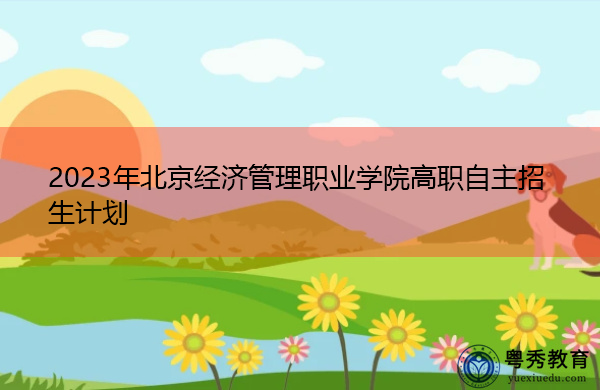 2023年北京经济管理职业学院高职自主招生计划