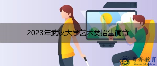 2023年武汉大学艺术类招生简章 2023年武汉大学艺术类招生简章