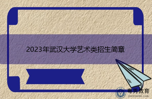 2023年武汉大学艺术类招生简章 2023年武汉大学艺术类招生简章