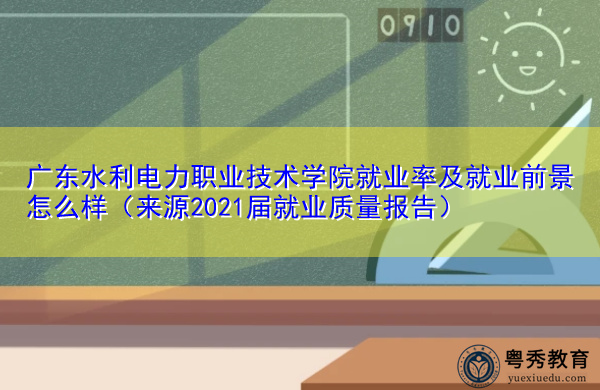广东水利电力职业技术学院就业率及就业前景怎么样(来源2021届就业质量报告) 广东水利电力职业技术学院就业率及就业前景怎么样(来源2021届就业质量报告)