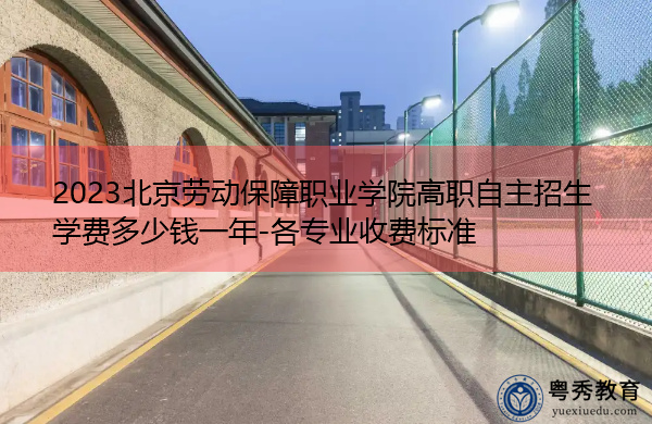 2023北京劳动保障职业学院高职自主招生学费多少钱一年-各专业收费标准