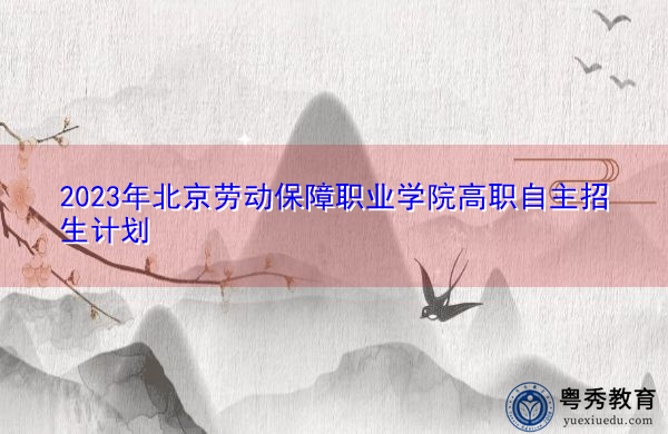 2023年北京劳动保障职业学院高职自主招生计划