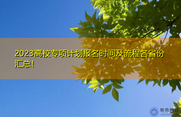 2023高校专项计划报名时间及流程各省份汇总！