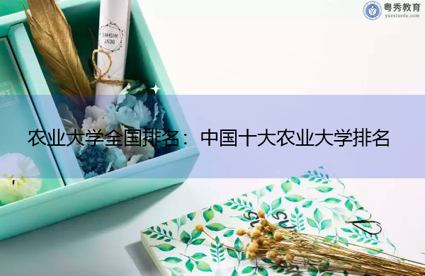 农业大学全国排名：中国十大农业大学排名