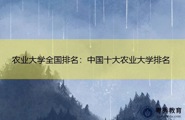 农业大学全国排名：中国十大农业大学排名