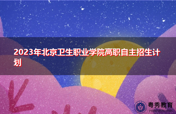 2023年北京卫生职业学院高职自主招生计划