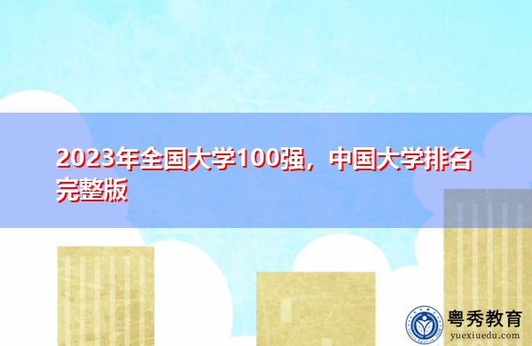 2023年全国大学100强，中国大学排名完整版