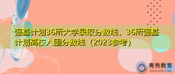 强基计划36所大学录取分数线，36所强基计划高校入围分数线（2023参考）