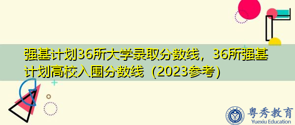 强基计划36所大学录取分数线，36所强基计划高校入围分数线（2023参考）