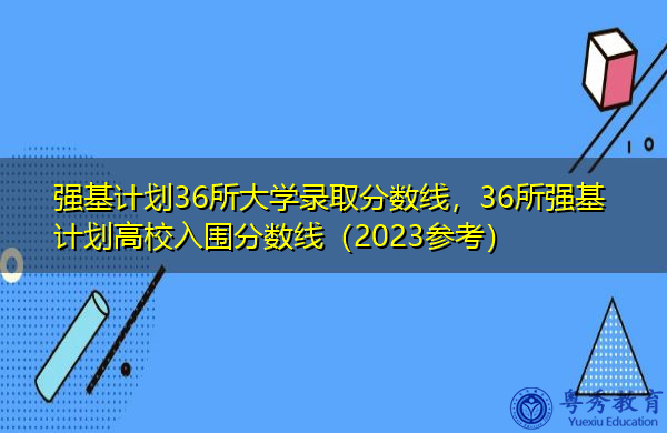 强基计划36所大学录取分数线，36所强基计划高校入围分数线（2023参考）