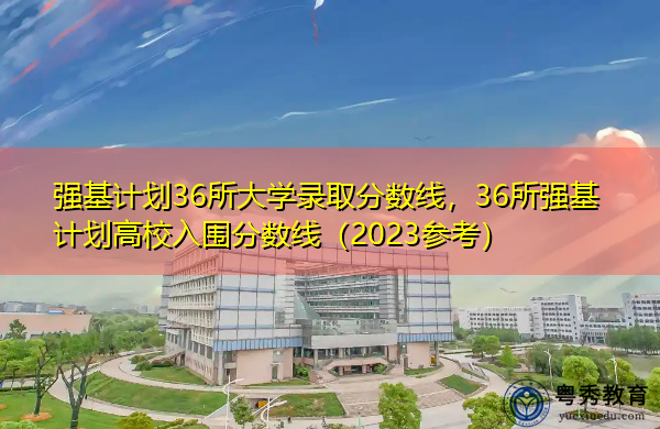 强基计划36所大学录取分数线，36所强基计划高校入围分数线（2023参考）