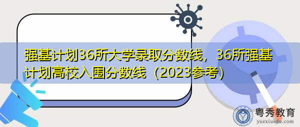 强基计划36所大学录取分数线，36所强基计划高校入围分数线（2023参考）
