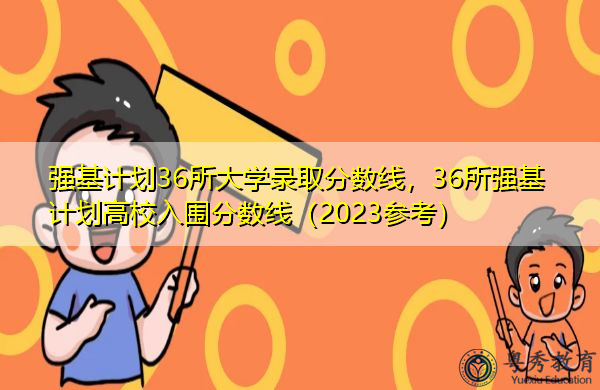 强基计划36所大学录取分数线，36所强基计划高校入围分数线（2023参考）