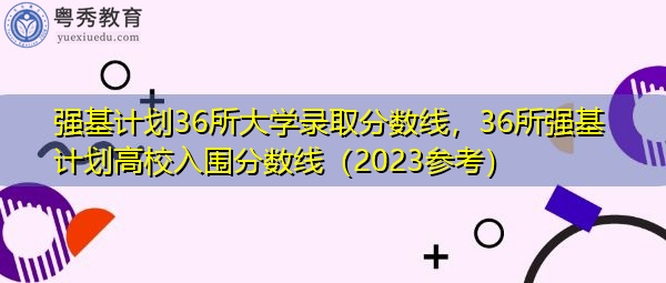 强基计划36所大学录取分数线，36所强基计划高校入围分数线（2023参考）