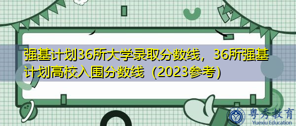 强基计划36所大学录取分数线，36所强基计划高校入围分数线（2023参考）
