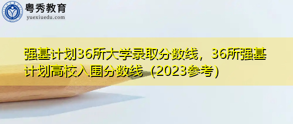 强基计划36所大学录取分数线，36所强基计划高校入围分数线（2023参考）