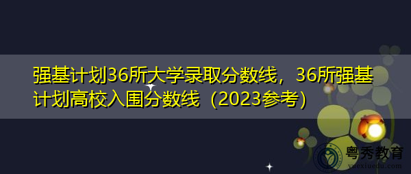 强基计划36所大学录取分数线，36所强基计划高校入围分数线（2023参考）