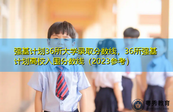强基计划36所大学录取分数线，36所强基计划高校入围分数线（2023参考）