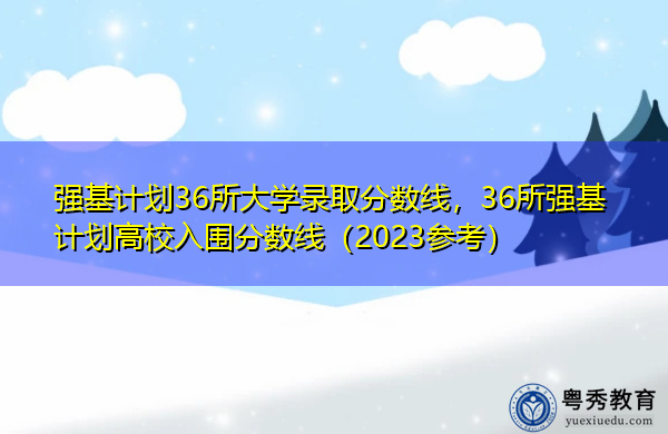 强基计划36所大学录取分数线，36所强基计划高校入围分数线（2023参考）