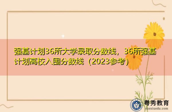 强基计划36所大学录取分数线，36所强基计划高校入围分数线（2023参考）