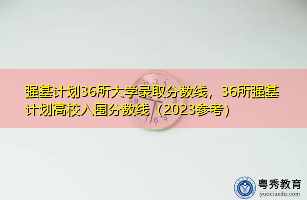 强基计划36所大学录取分数线，36所强基计划高校入围分数线（2023参考）