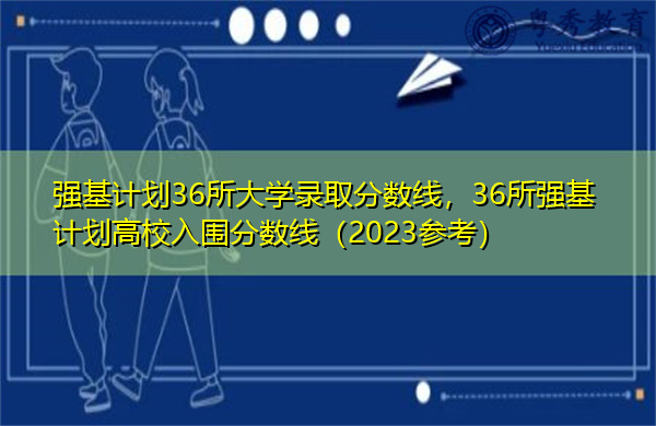 强基计划36所大学录取分数线，36所强基计划高校入围分数线（2023参考）
