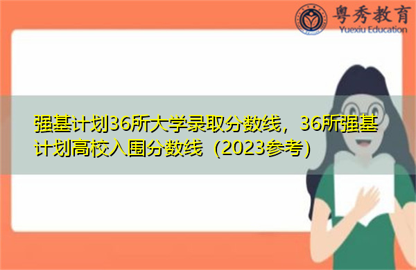强基计划36所大学录取分数线，36所强基计划高校入围分数线（2023参考）