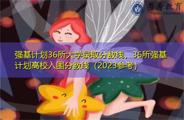 强基计划36所大学录取分数线，36所强基计划高校入围分数线（2023参考）