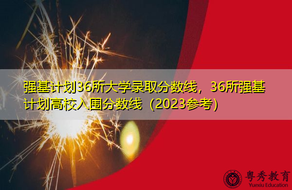强基计划36所大学录取分数线，36所强基计划高校入围分数线（2023参考）