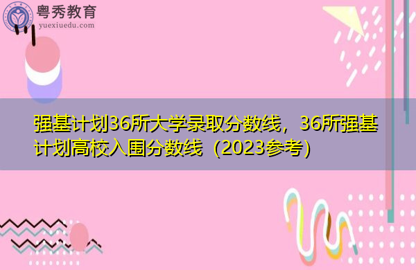 强基计划36所大学录取分数线，36所强基计划高校入围分数线（2023参考）