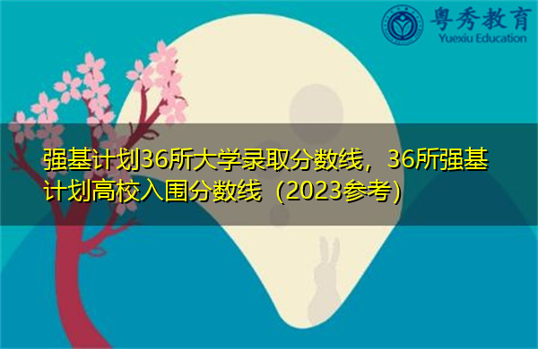 强基计划36所大学录取分数线，36所强基计划高校入围分数线（2023参考）