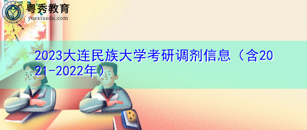2023大连民族大学考研调剂信息（含2021-2022年）