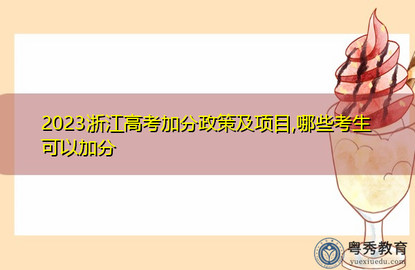 2023浙江高考加分政策及项目,哪些考生可以加分 2023浙江高考加分政策及项目,哪些考生可以加分