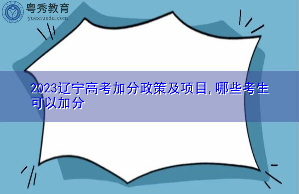 2023辽宁高考加分政策及项目,哪些考生可以加分