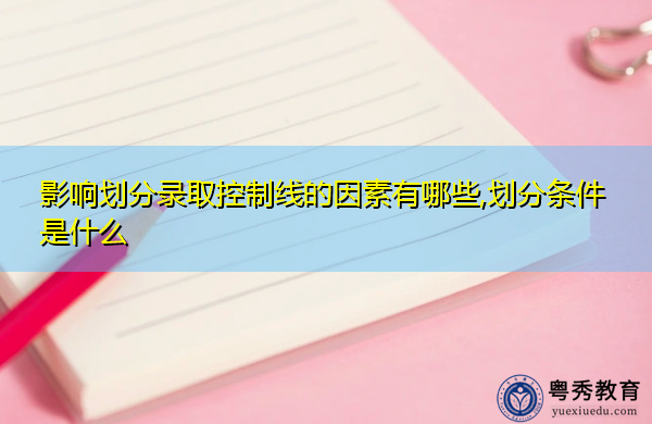 影响划分录取控制线的因素有哪些,划分条件是什么 影响划分录取控制线的因素有哪些,划分条件是什么