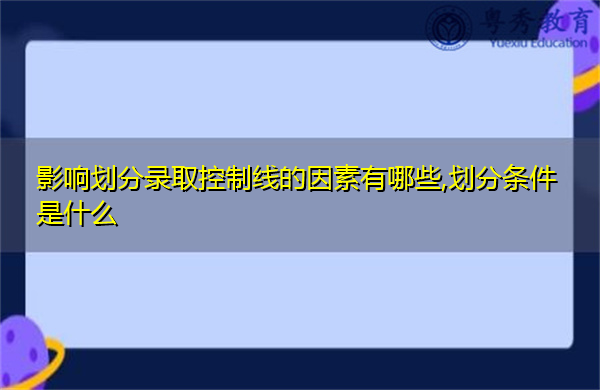 影响划分录取控制线的因素有哪些,划分条件是什么 影响划分录取控制线的因素有哪些,划分条件是什么