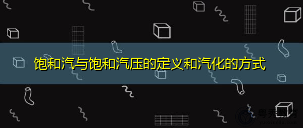 饱和汽与饱和汽压的定义和汽化的方式 饱和汽与饱和汽压的定义和汽化的方式