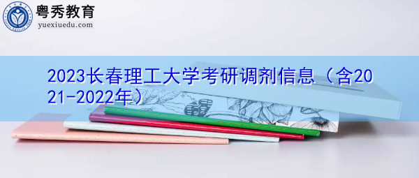 2023长春理工大学考研调剂信息(含2021-2022年) 2023长春理工大学考研调剂信息(含2021-2022年)