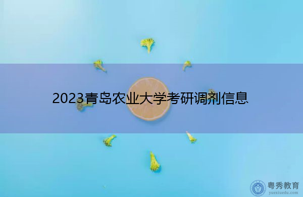 2023青岛农业大学考研调剂信息 2023青岛农业大学考研调剂信息