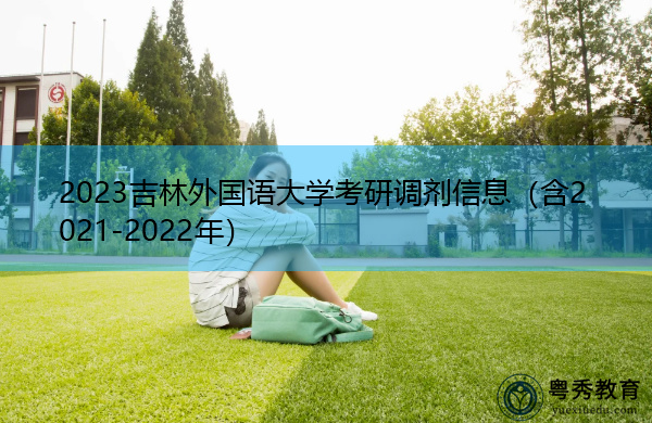 2023吉林外国语大学考研调剂信息(含2021-2022年) 2023吉林外国语大学考研调剂信息(含2021-2022年)