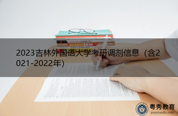 2023吉林外国语大学考研调剂信息(含2021-2022年) 2023吉林外国语大学考研调剂信息(含2021-2022年)