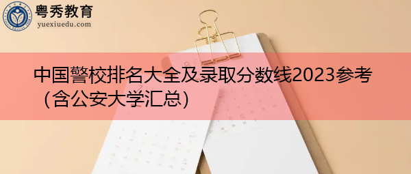 中国警校排名大全及录取分数线2023参考(含公安大学汇总) 中国警校排名大全及录取分数线2023参考(含公安大学汇总)