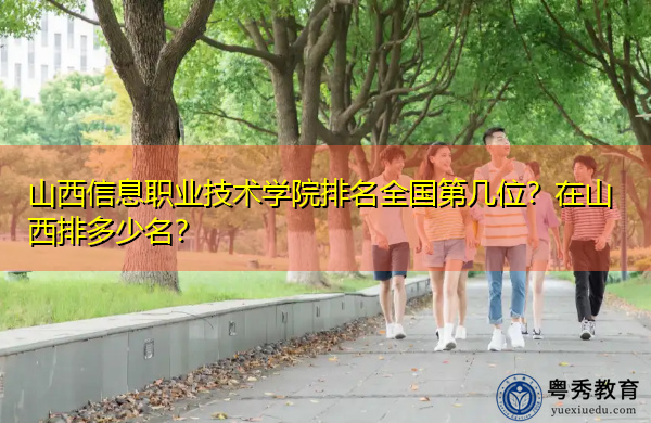 山西信息职业技术学院排名全国第几位？在山西排多少名？