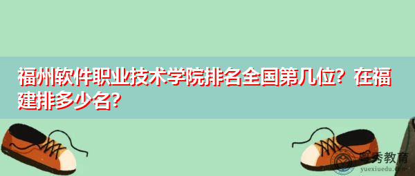 福州软件职业技术学院排名全国第几位?在福建排多少名? 福州软件职业技术学院排名全国第几位?在福建排多少名?