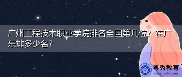 广州工程技术职业学院排名全国第几位?在广东排多少名? 广州工程技术职业学院排名全国第几位?在广东排多少名?