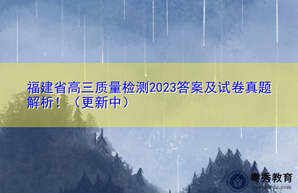福建省高三质量检测2023答案及试卷真题解析！（更新中）